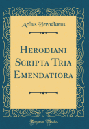 Herodiani Scripta Tria Emendatiora (Classic Reprint)