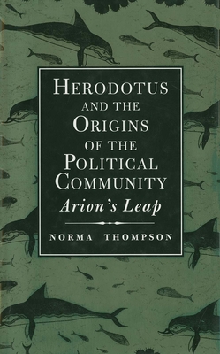 Herodotus and the Origins of the Political Community: Arions Leap - Thompson, Norma, Professor