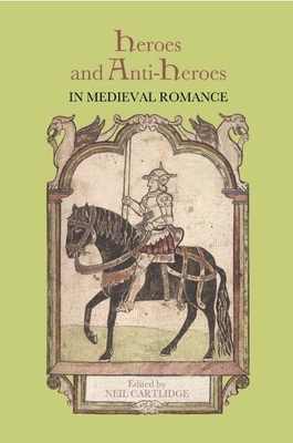 Heroes and Anti-Heroes in Medieval Romance - Cartlidge, Neil M R, Professor (Contributions by), and Putter, Ad (Contributions by), and Ashurst, David (Contributions by)