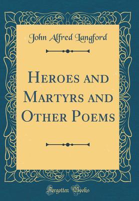 Heroes and Martyrs and Other Poems (Classic Reprint) - Langford, John Alfred