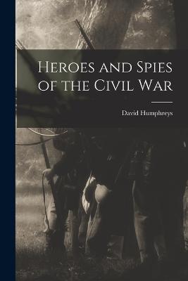 Heroes and Spies of the Civil War - Humphreys, David