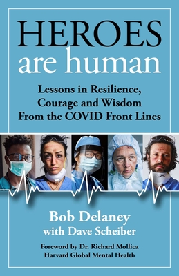 Heroes Are Human: Lessons in Resilience, Courage, and Wisdom from the Covid Front Lines - Delaney, Bob, and Scheiber, Dave, and Mollica, Richard F, Dr., MD (Foreword by)