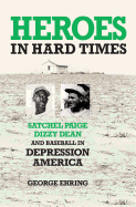 Heroes in Hard Times: Satchel Paige, Dizzy Dean, and Baseball in Depression America