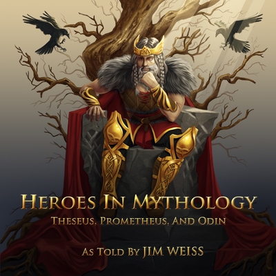 Heroes in Mythology: Theseus, Prometheus and Odin - Weiss, Jim