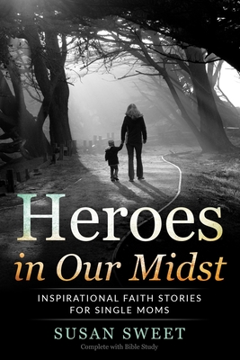 Heroes in Our Midst: Inspirational Faith Stories for Single Moms - Coffman, Chris (Introduction by), and Sweet, Susan