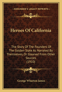 Heroes of California; The Story of the Founders of the Golden State as Narrated by Themselves or Gleaned from Other Sources