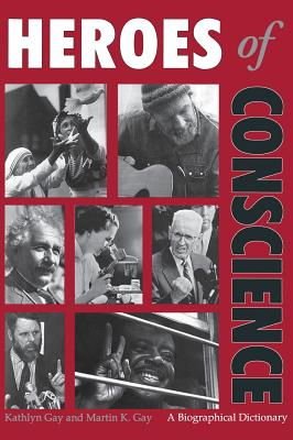 Heroes of Conscience: A Biographical Dictionary - Gay, Kathlyn, and Gay, Martin K