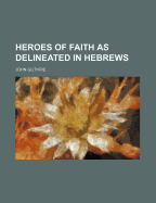 Heroes of Faith as Delineated in Hebrews