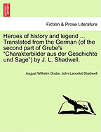 Heroes of History and Legend ... Translated from the German (of the Second Part of Grube's "Charakterbilder Aus Der Geschichte Und Sage") by J. L. Shadwell.