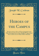 Heroes of the Campus: The Records of a Few of Those Knightly Souls Who, Burning Out for God, Kindled Unquenched Fires in the Lives of Their Fellow Students (Classic Reprint)