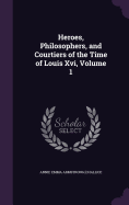 Heroes, Philosophers, and Courtiers of the Time of Louis Xvi, Volume 1