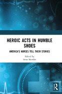 Heroic Acts in Humble Shoes: America's Nurses Tell Their Stories