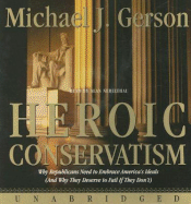 Heroic Conservatism: Why Republicans Need to Embrace America's Ideals (and Why They Deserve to Fail If They Don't)