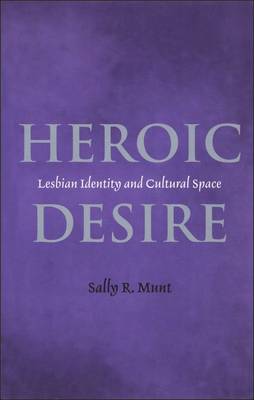 Heroic Desire: Lesbian Identities and Cultural Space - Munt, Sally R