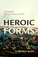 Heroic Forms: Cervantes and the Literature of War