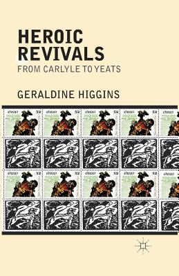Heroic Revivals from Carlyle to Yeats - Higgins, Geraldine