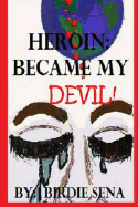 Heroin Became My Devil: The Hold That Heroin Can Have Over Your World, Even When You Aren't the Addict! - 