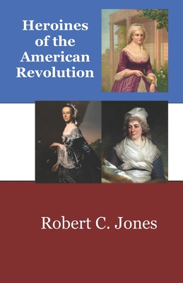 Heroines of the American Revolution - Jones, Robert Charles