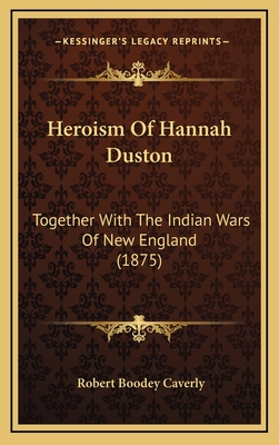 Heroism Of Hannah Duston: Together With The Indian Wars Of New England (1875) - Caverly, Robert Boodey