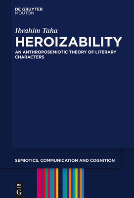 Heroizability: An Anthroposemiotic Theory of Literary Characters - Taha, Ibrahim