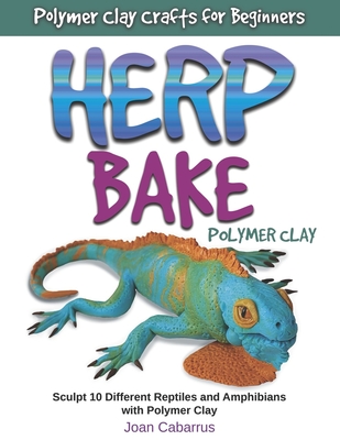 Herp Bake Polymer Clay: Sculpt 10 Different Reptiles and Amphibians with Polymer Clay - Cabarrus, Joan