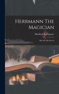 Herrmann The Magician: His Life, His Secrets