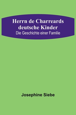 Herrn de Charreards deutsche Kinder: Die Geschichte einer Familie - Siebe, Josephine