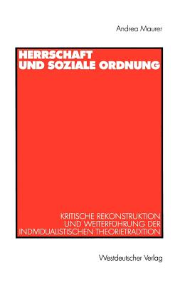 Herrschaft Und Soziale Ordnung: Kritische Rekonstruktion Und Weiterfuhrung Der Individualistischen Theorietradition - Maurer, Andrea