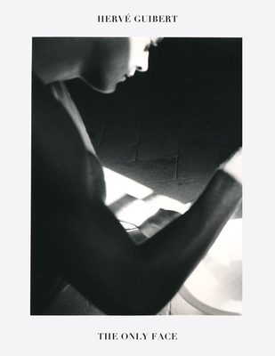 Herv Guibert: The Only Face - Guibert, Herve (Photographer), and Pichini, Christine (Translated by)