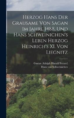 Herzog Hans Der Grausame Von Sagan Im Jahre 1488, Und Hans Schweinichen's Leben Herzog Heinrich's XI. Von Liegnitz - Gustav Adolph Harald Stenzel (Creator), and Hans Von Schweinichen (Creator)