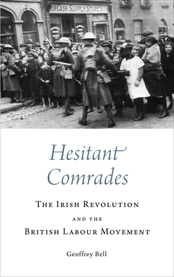 Hesitant Comrades: The Irish Revolution and the British Labour Movement - Bell, Geoffrey