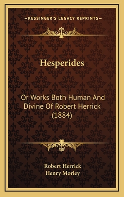 Hesperides: Or Works Both Human and Divine of Robert Herrick (1884) - Herrick, Robert, and Morley, Henry (Introduction by)