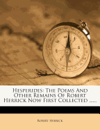 Hesperides: The Poems and Other Remains of Robert Herrick Now First Collected ...