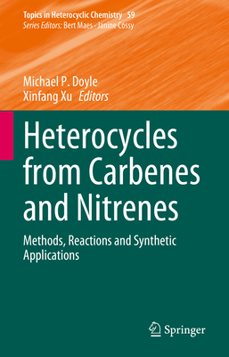 Heterocycles from Carbenes and Nitrenes: Methods, Reactions and Synthetic Applications - Doyle, Michael P. (Editor), and Xu, Xinfang (Editor)