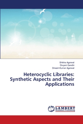 Heterocyclic Libraries: Synthetic Aspects and Their Applications - Agarwal, Shikha, and Gandhi, Divyani, and Agarwal, Dinesh Kumar