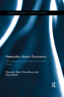 Heterodox Islamic Economics: The emergence of an ethico-economic theory - Choudhury, Masudul Alam, and Bhatti, Ishaq