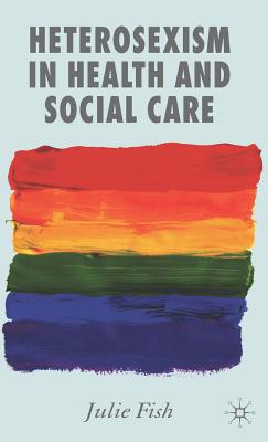 Heterosexism in Health and Social Care - Fish, J