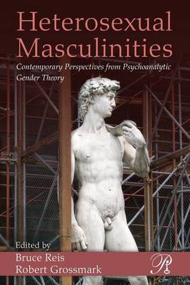 Heterosexual Masculinities: Contemporary Perspectives from Psychoanalytic Gender Theory - Reis, Bruce (Editor), and Grossmark, Robert (Editor)