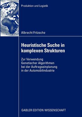 Heuristische Suche in Komplexen Strukturen: Zur Verwendung Genetischer Algorithmen Bei Der Auftragseinplanung in Der Automobilindustrie - Fritzsche, Albrecht