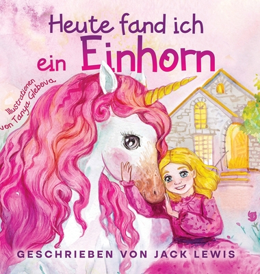 Heute Fand Ich ein Einhorn: Eine zauberhafte Geschichte fr Kinder ber Freundschaft und die Kraft der Fantasie - Lewis, Jack