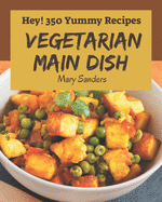 Hey! 350 Yummy Vegetarian Main Dish Recipes: From The Yummy Vegetarian Main Dish Cookbook To The Table