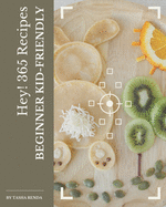 Hey! 365 Beginner Kid-Friendly Recipes: A Highly Recommended Beginner Kid-Friendly Cookbook