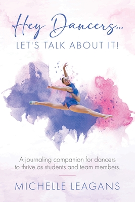 Hey Dancers...Let's Talk About It!: A journaling companion for dancers to thrive as students and team members. - Leagans, Michelle