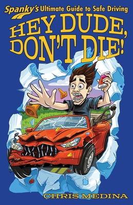 Hey Dude, Don't Die!: Spanky's Ultimate Guide to Safe Driving - Medina, Chris