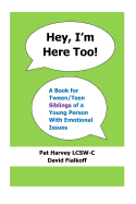 Hey, I'm Here Too!: A Book for Tween/Teen Siblings of a Young Person With Emotional Issues