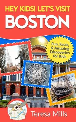 Hey Kids! Let's Visit Boston: Fun Facts and Amazing Discoveries for Kids (Hey Kids! Let's Visit Travel Books #11) - Mills, Teresa
