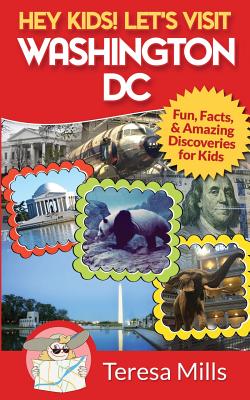 Hey Kids! Let's Visit Washington DC: Fun, Facts and Amazing Discoveries for Kids - Mills, Teresa