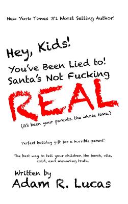 Hey, Kids! You've Been Lied to: Santa's Not F***ing Real! - Lucas, Adam R