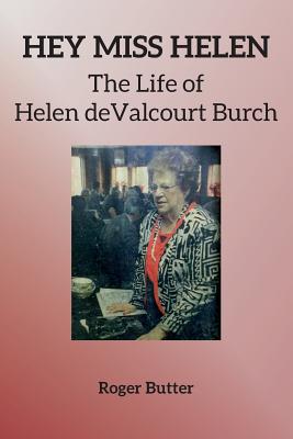 Hey Miss Helen: The Life of Helen deValcourt Burch - Bertrand, Neal (Editor), and Butter, Roger