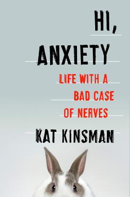 Hi, Anxiety: Life with a Bad Case of Nerves - Kinsman, Kat